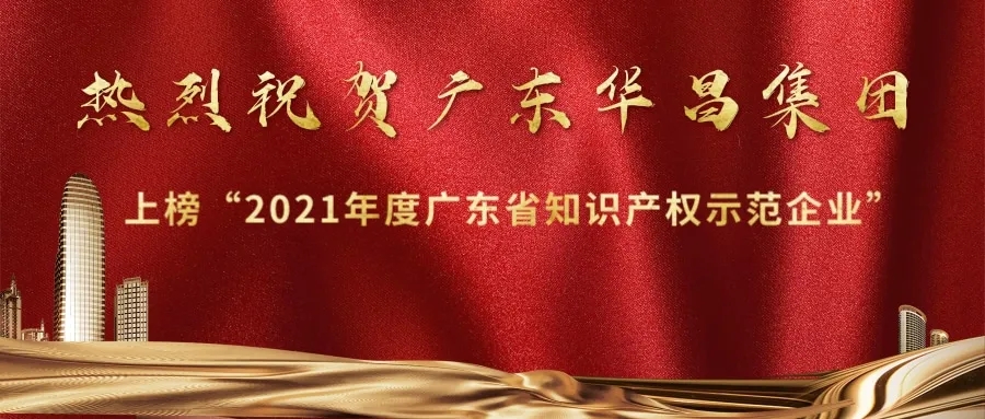 首獲殊榮！華昌上榜“2021年度廣東省知識產(chǎn)權(quán)示范企業(yè)”
