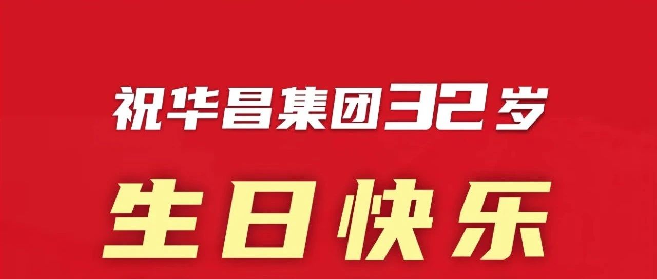 新征程 再出發(fā) | 不忘初心 勇攀新高 | 祝華昌集團32歲生日快樂！