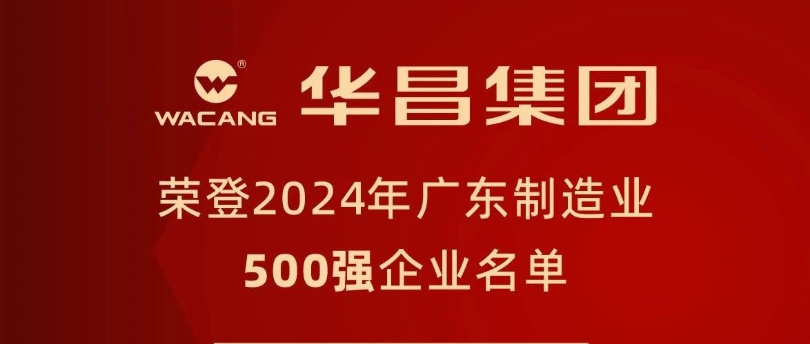 華昌集團(tuán)蟬聯(lián)2024年廣東制造業(yè)500強(qiáng)，排名躍升至第91位！